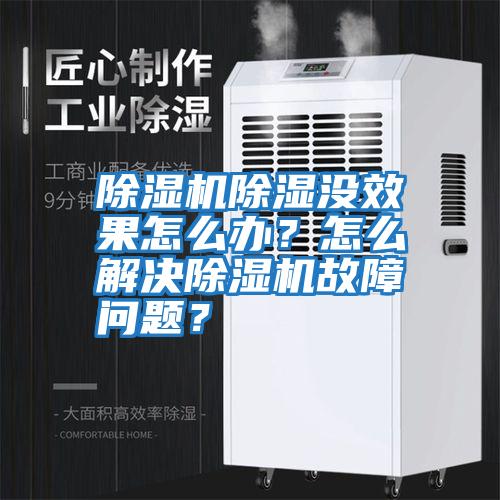 除濕機(jī)除濕沒效果怎么辦？怎么解決除濕機(jī)故障問題？