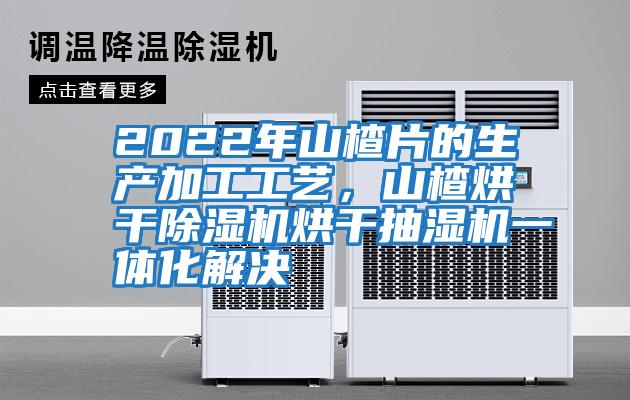 2022年山楂片的生產(chǎn)加工工藝，山楂烘干除濕機烘干抽濕機一體化解決