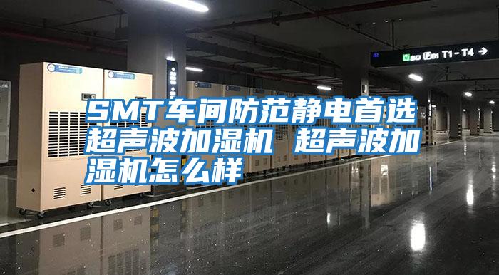 SMT車間防范靜電首選超聲波加濕機(jī) 超聲波加濕機(jī)怎么樣