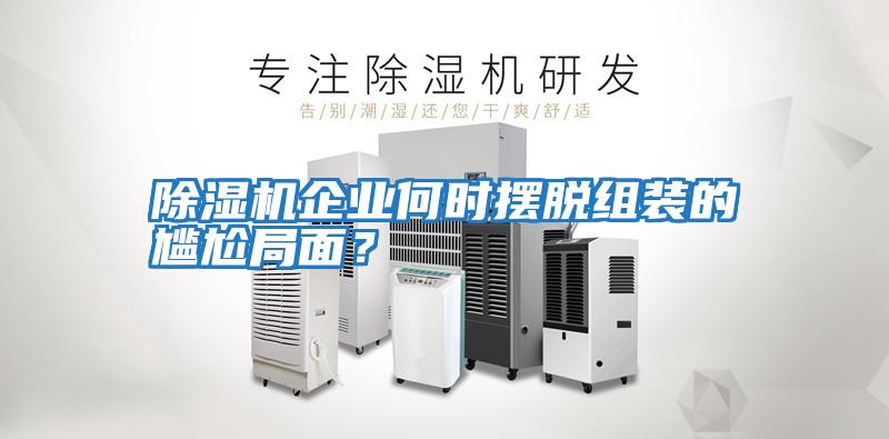 除濕機企業(yè)何時擺脫組裝的尷尬局面？