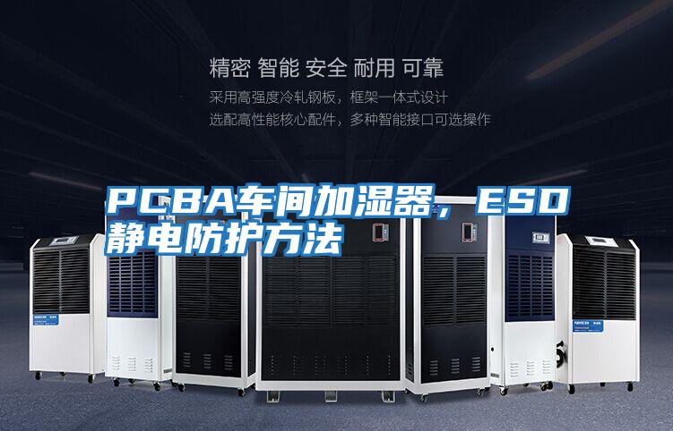 PCBA車間加濕器，ESD靜電防護(hù)方法