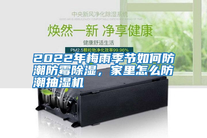 2022年梅雨季節(jié)如何防潮防霉除濕，家里怎么防潮抽濕機