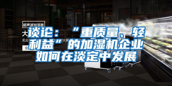 談?wù)摚骸爸刭|(zhì)量、輕利益”的加濕機(jī)企業(yè)如何在淡定中發(fā)展