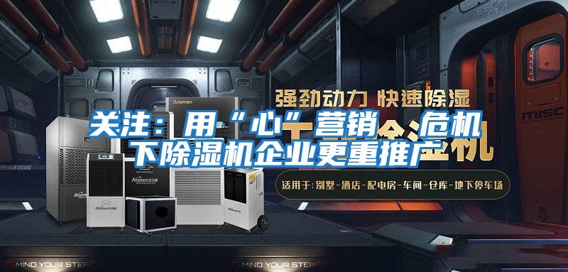 關(guān)注：用“心”營銷  危機下除濕機企業(yè)更重推廣