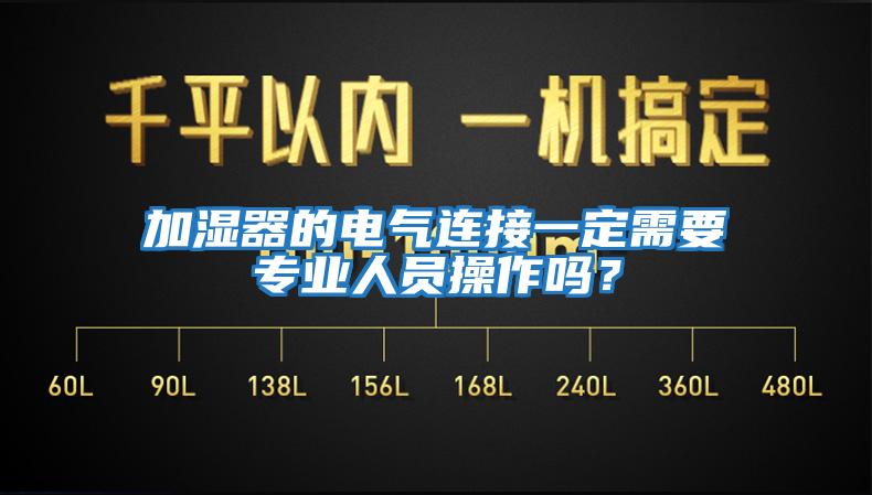 加濕器的電氣連接一定需要專業(yè)人員操作嗎？