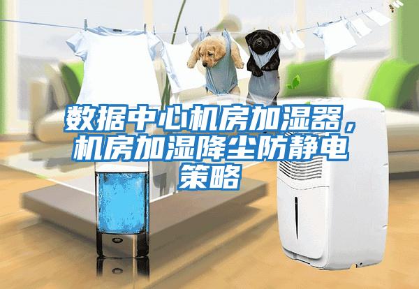 數據中心機房加濕器，機房加濕降塵防靜電策略