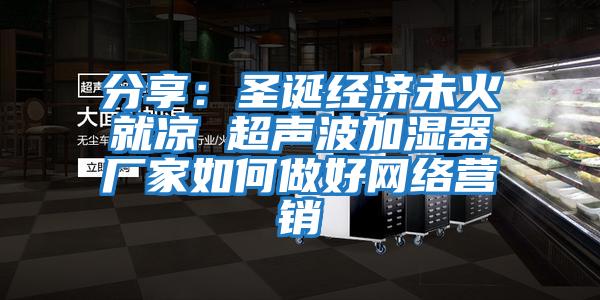 分享：圣誕經(jīng)濟(jì)未火就涼 超聲波加濕器廠家如何做好網(wǎng)絡(luò)營銷