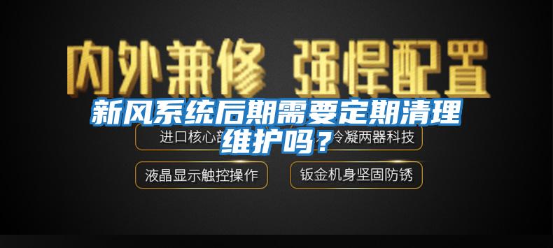 新風系統(tǒng)后期需要定期清理維護嗎？