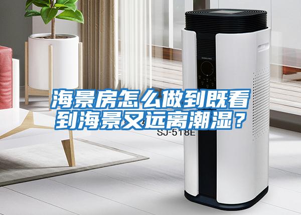 海景房怎么做到既看到海景又遠離潮濕？