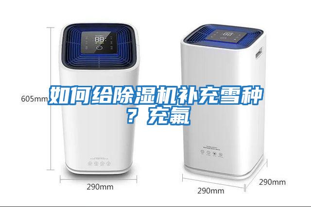 如何給除濕機補充雪種？充氟