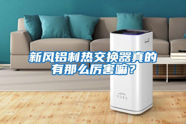 新風(fēng)鋁制熱交換器真的有那么厲害嘛？