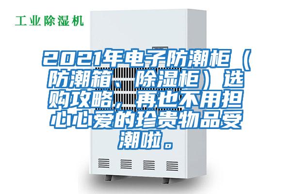 2021年電子防潮柜（防潮箱、除濕柜）選購攻略，再也不用擔心心愛的珍貴物品受潮啦。