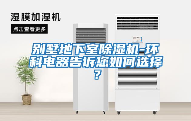 別墅地下室除濕機-環(huán)科電器告訴您如何選擇？