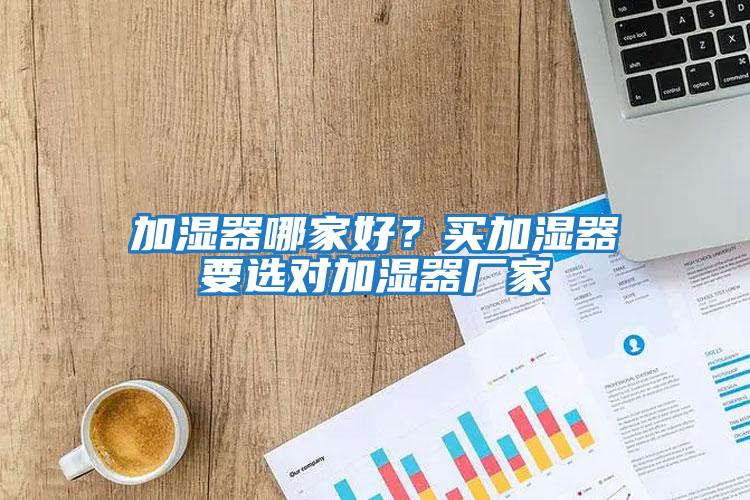 加濕器哪家好？買加濕器要選對加濕器廠家