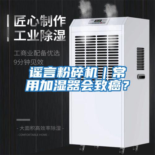 謠言粉碎機｜常用加濕器會致癌？