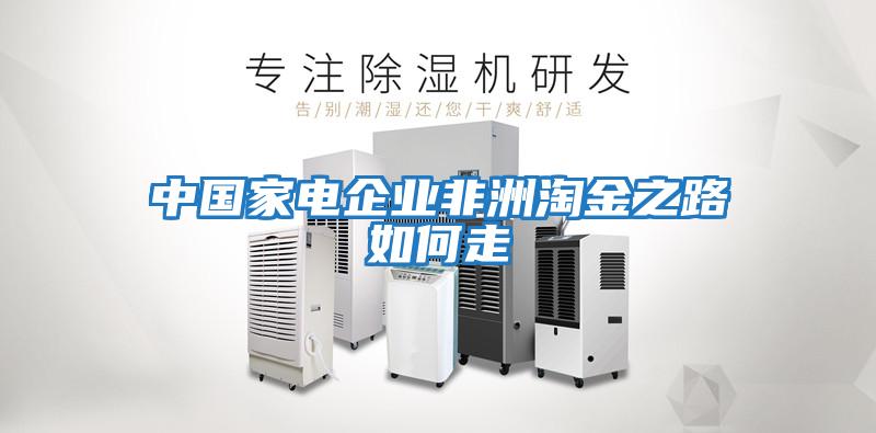 中國家電企業(yè)非洲淘金之路如何走