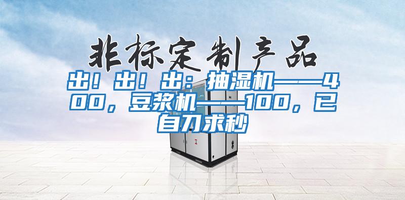 出！出！出：抽濕機(jī)——400，豆?jié){機(jī)——100，已自刀求秒