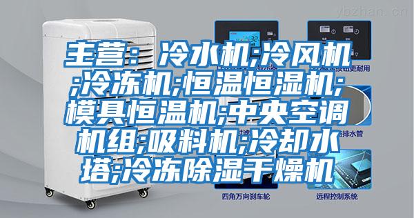 主營：冷水機;冷風機;冷凍機;恒溫恒濕機;模具恒溫機;中央空調機組;吸料機;冷卻水塔;冷凍除濕干燥機