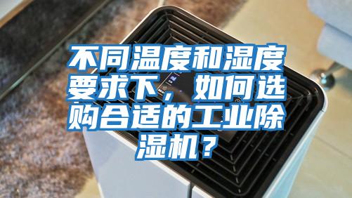 不同溫度和濕度要求下，如何選購合適的工業(yè)除濕機(jī)？