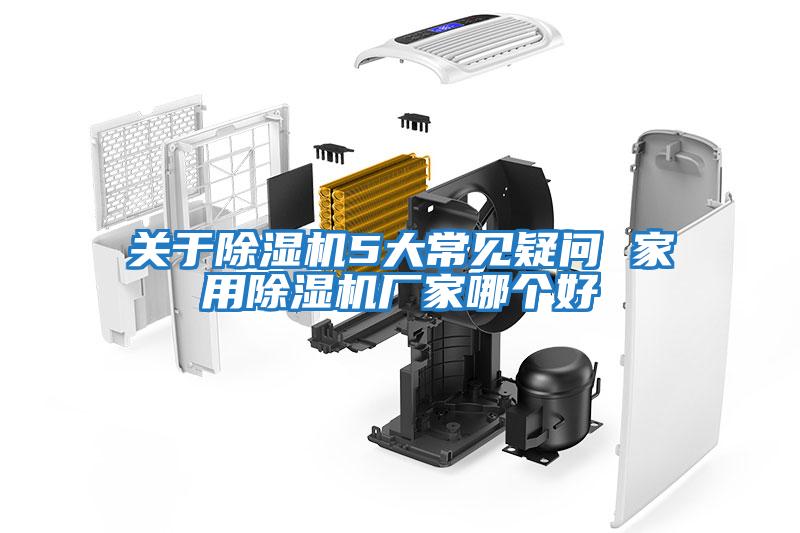 關(guān)于除濕機5大常見疑問 家用除濕機廠家哪個好