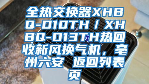 全熱交換器XHBQ-D10TH／XHBQ-D13TH熱回收新風(fēng)換氣機(jī)，亳州六安 返回列表頁