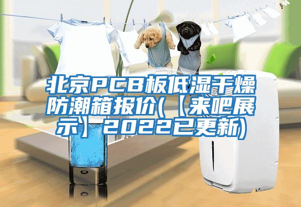 北京PCB板低濕干燥防潮箱報(bào)價(jià)(【來(lái)吧展示】2022已更新)