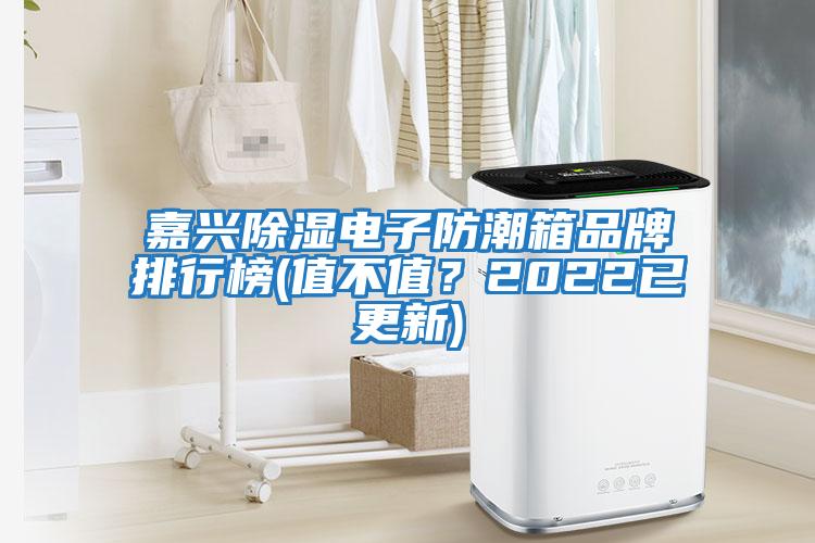 嘉興除濕電子防潮箱品牌排行榜(值不值？2022已更新)