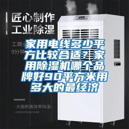 家用電線多少平方比較合適？家用除濕機(jī)哪個(gè)品牌好90平方米用多大的最經(jīng)濟(jì)