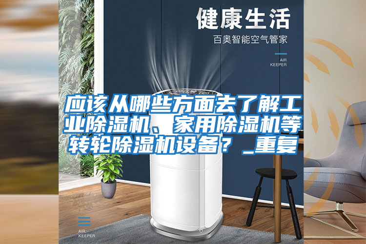 應該從哪些方面去了解工業(yè)除濕機、家用除濕機等轉輪除濕機設備？_重復