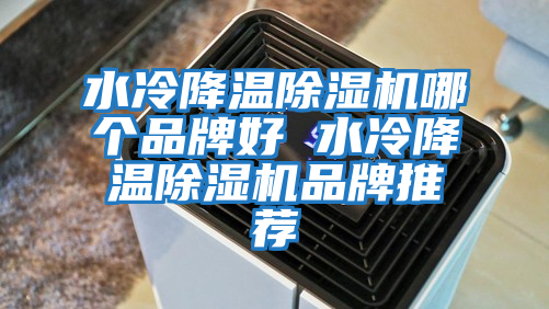 水冷降溫除濕機哪個品牌好 水冷降溫除濕機品牌推薦