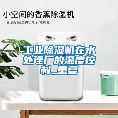 工業(yè)除濕機在水處理廠的濕度控制_重復(fù)