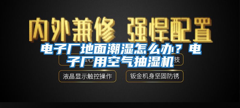 電子廠地面潮濕怎么辦？電子廠用空氣抽濕機