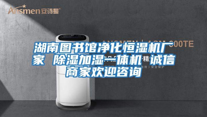 湖南圖書館凈化恒濕機廠家 除濕加濕一體機 誠信商家歡迎咨詢