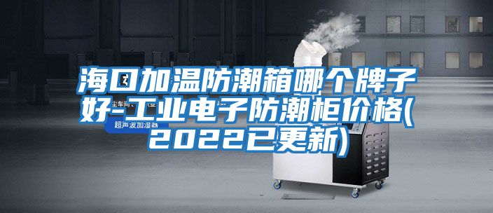 ?？诩訙胤莱毕淠膫€(gè)牌子好-工業(yè)電子防潮柜價(jià)格(2022已更新)