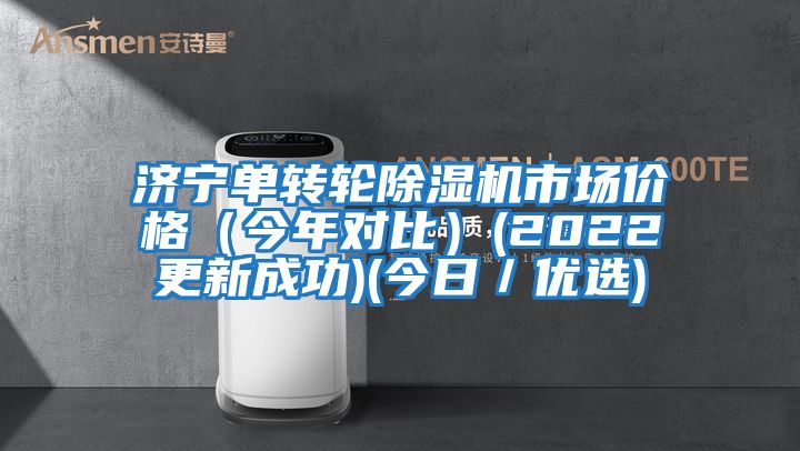 濟寧單轉(zhuǎn)輪除濕機市場價格（今年對比）(2022更新成功)(今日／優(yōu)選)