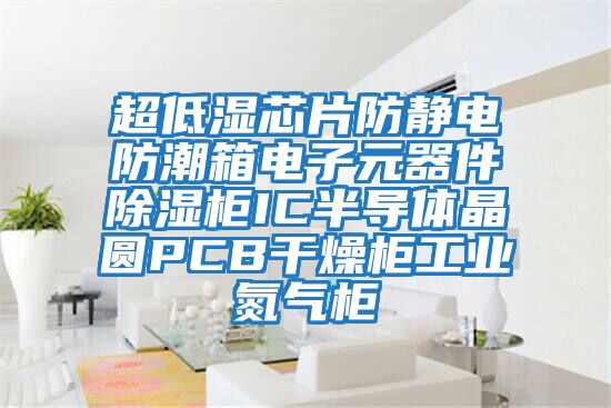 超低濕芯片防靜電防潮箱電子元器件除濕柜IC半導體晶圓PCB干燥柜工業(yè)氮氣柜