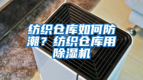 紡織倉庫如何防潮？紡織倉庫用除濕機