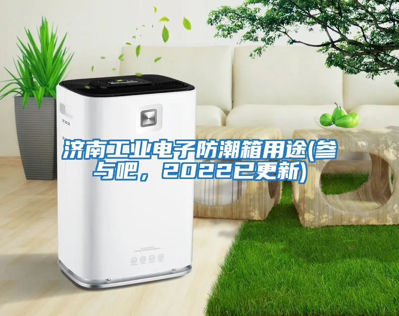 濟南工業(yè)電子防潮箱用途(參與吧，2022已更新)