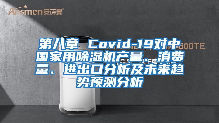 第八章 Covid-19對(duì)中國(guó)家用除濕機(jī)產(chǎn)量、消費(fèi)量、進(jìn)出口分析及未來(lái)趨勢(shì)預(yù)測(cè)分析