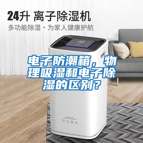 電子防潮箱，物理吸濕和電子除濕的區(qū)別？