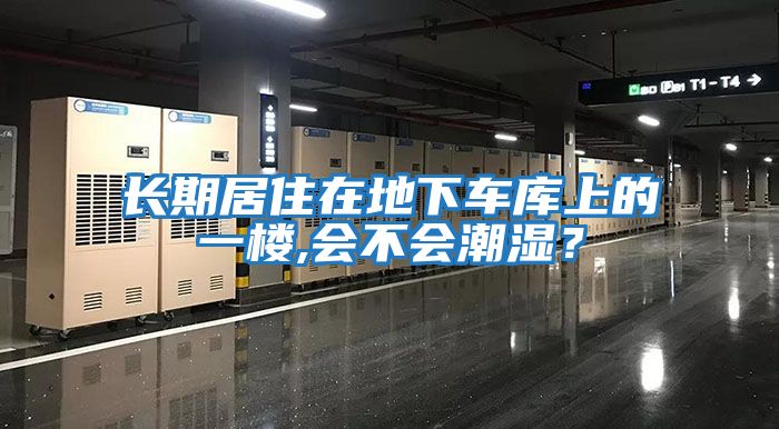 長期居住在地下車庫上的一樓,會(huì)不會(huì)潮濕？