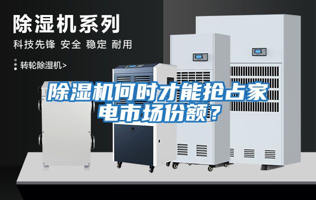 除濕機(jī)何時(shí)才能搶占家電市場(chǎng)份額？