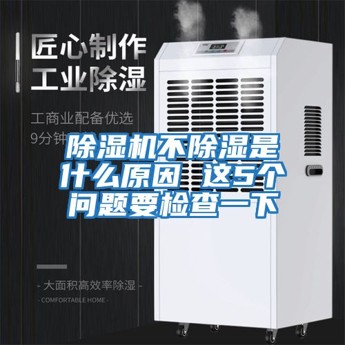 除濕機(jī)不除濕是什么原因 這5個(gè)問題要檢查一下