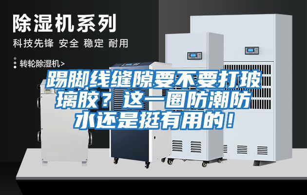 踢腳線縫隙要不要打玻璃膠？這一圈防潮防水還是挺有用的！