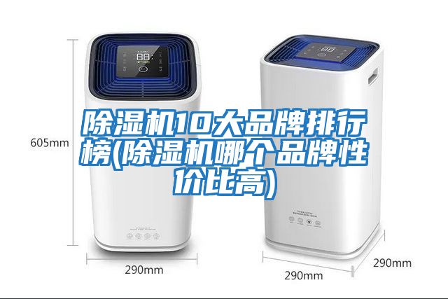 除濕機(jī)10大品牌排行榜(除濕機(jī)哪個(gè)品牌性?xún)r(jià)比高)