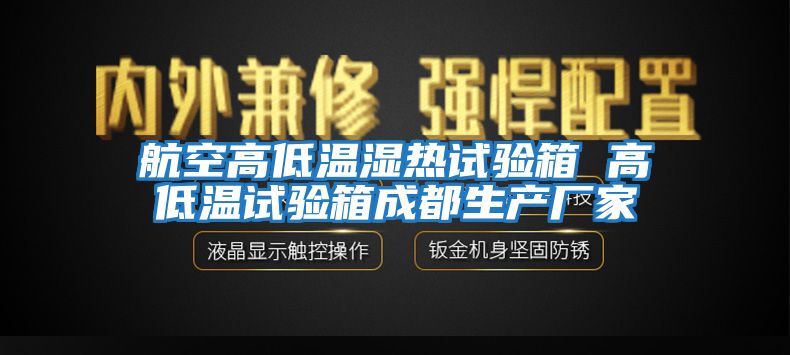 航空高低溫濕熱試驗箱 高低溫試驗箱成都生產廠家