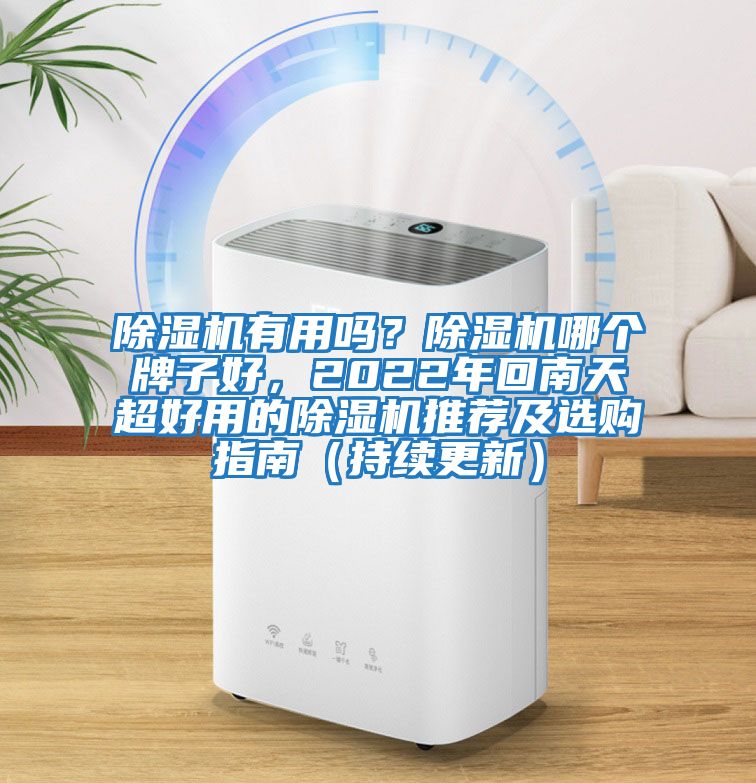 除濕機有用嗎？除濕機哪個牌子好，2022年回南天超好用的除濕機推薦及選購指南（持續(xù)更新）