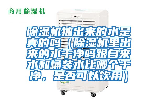 除濕機(jī)抽出來的水是真的嗎（除濕機(jī)里出來的水干凈嗎跟自來水和桶裝水比哪個(gè)干凈，是否可以飲用）