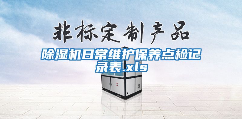 除濕機(jī)日常維護(hù)保養(yǎng)點(diǎn)檢記錄表.xls