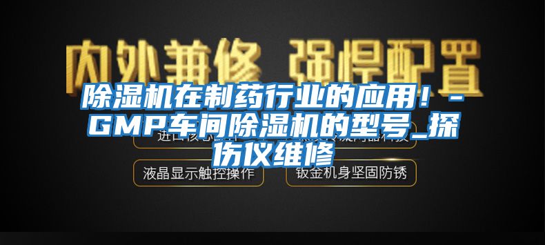 除濕機(jī)在制藥行業(yè)的應(yīng)用！-GMP車間除濕機(jī)的型號(hào)_探傷儀維修